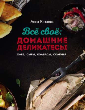 Анна Китаева - Всё своё: домашние деликатесы (2018)